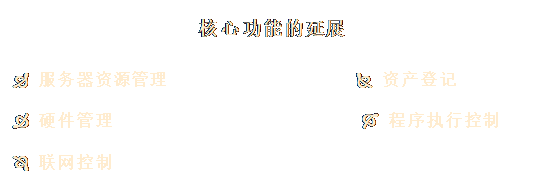 文本框: 核心功能的延展

Ð 服务器资源管理                   Ñ 资产登记 

Ò 硬件管理                         Ó 程序执行控制
 
Ô 联网控制
